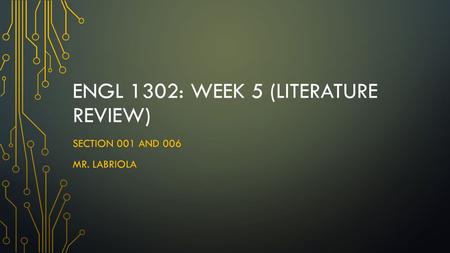 ENGL 1302: WEEK 5 (LITERATURE REVIEW) SECTION 001 AND 006 MR. LABRIOLA.