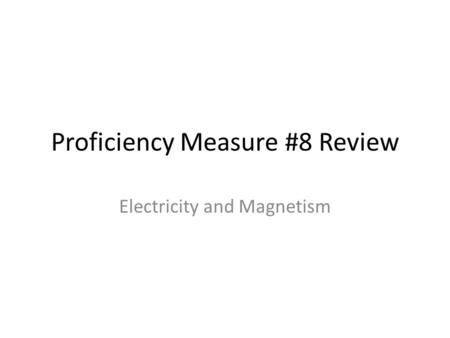 Proficiency Measure #8 Review Electricity and Magnetism.