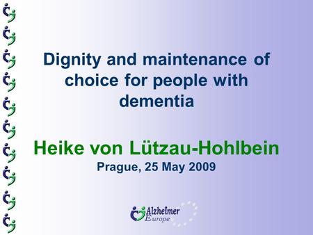Dignity and maintenance of choice for people with dementia Heike von Lützau-Hohlbein Prague, 25 May 2009.