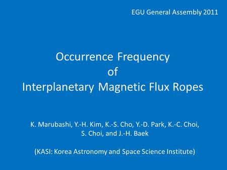 EGU General Assembly 2011 Occurrence Frequency of Interplanetary Magnetic Flux Ropes K. Marubashi, Y.-H. Kim, K.-S. Cho, Y.-D. Park, K.-C. Choi, S. Choi,