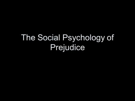 The Social Psychology of Prejudice. Prejudice Defined Aronson…a hostile or negative attitude toward a distinguishable group of people based solely on.