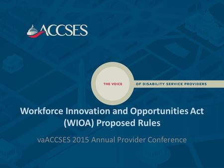 Workforce Innovation and Opportunities Act (WIOA) Proposed Rules vaACCSES 2015 Annual Provider Conference.