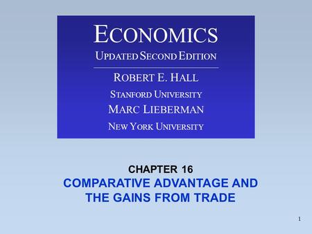 1 CHAPTER 16 COMPARATIVE ADVANTAGE AND THE GAINS FROM TRADE E CONOMICS U PDATED S ECOND E DITION R OBERT E. H ALL S TANFORD U NIVERSITY M ARC L IEBERMAN.