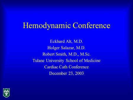 Hemodynamic Conference Eckhard Alt, M.D. Holger Salazar, M.D. Robert Smith, M.D., M.Sc. Tulane University School of Medicine Cardiac Cath Conference December.