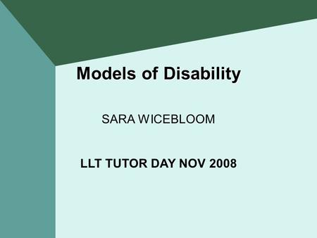 Models of Disability SARA WICEBLOOM LLT TUTOR DAY NOV 2008.