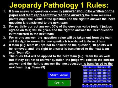 Jeopardy Pathology 1 Rules: 1.If team answered question correctly ( answer should be written on the paper and team representative read the answer ), the.