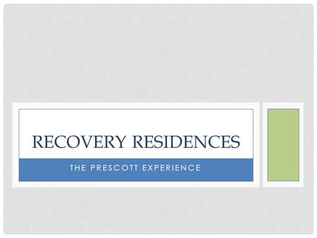 THE PRESCOTT EXPERIENCE RECOVERY RESIDENCES. GROUP HOME Unrelated Handicapped Persons Living together Residents generally incapable of living independently.