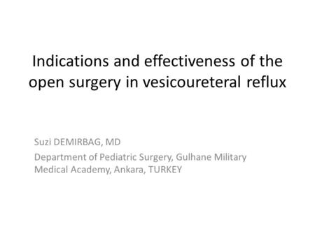 Indications and effectiveness of the open surgery in vesicoureteral reflux Suzi DEMIRBAG, MD Department of Pediatric Surgery, Gulhane Military Medical.
