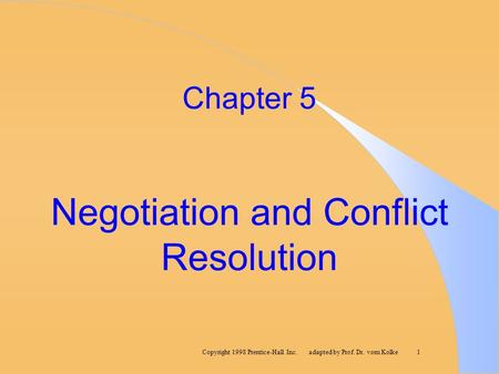 Copyright 1998 Prentice-Hall Inc. adapted by Prof. Dr. vom Kolke1 Chapter 5 Negotiation and Conflict Resolution.