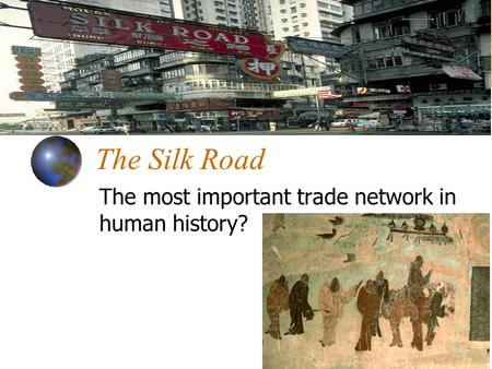 The Silk Road The most important trade network in human history?