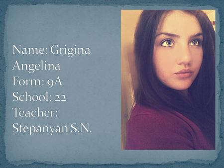Name: Grigina Angelina Form: 9A School: 22 Teacher: Stepanyan S.N.