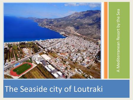 A Mediterranean Resort by the Sea The Seaside city of Loutraki.