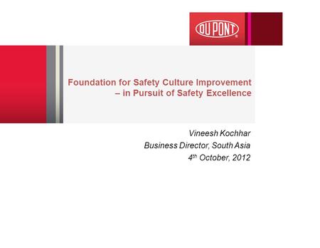 Foundation for Safety Culture Improvement – in Pursuit of Safety Excellence Vineesh Kochhar Business Director, South Asia 4 th October, 2012.