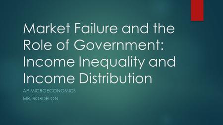 Market Failure and the Role of Government: Income Inequality and Income Distribution AP MICROECONOMICS MR. BORDELON.