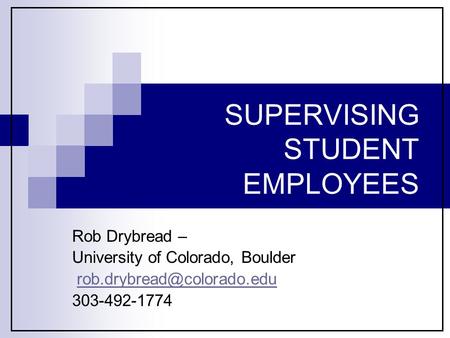 SUPERVISING STUDENT EMPLOYEES Rob Drybread – University of Colorado, Boulder 303-492-1774.