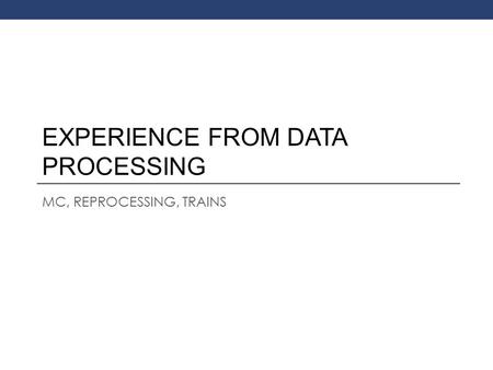 MC, REPROCESSING, TRAINS EXPERIENCE FROM DATA PROCESSING.