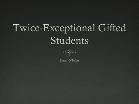  What is a Twice Exceptional Gifted Student?  A student that is gifted and has one or multiple disabilities  Was not recognized until the 1970’s 