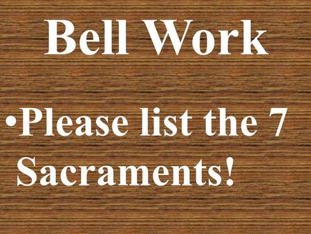 Bell Work Please list the 7 Sacraments!. 7 Sacraments.