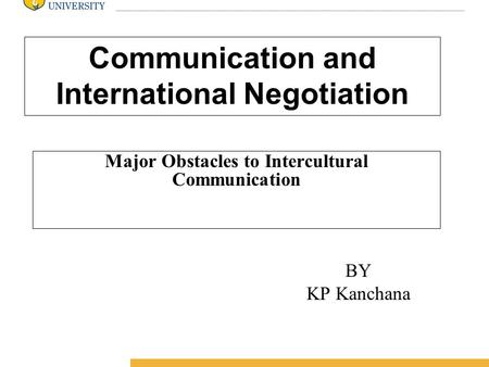 Amity International Business School Communication and International Negotiation Major Obstacles to Intercultural Communication BY KP Kanchana.