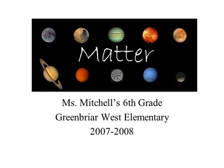 Ms. Mitchell’s 6th Grade Greenbriar West Elementary 2007-2008 Matter.