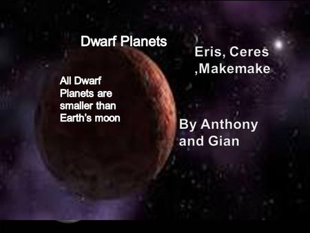 By Anthony and Gian. Eris is the largest Dwarf Planet. Eris is slightly larger than Pluto. Eris is so far away and faint, even the Hubble Space Telescope.
