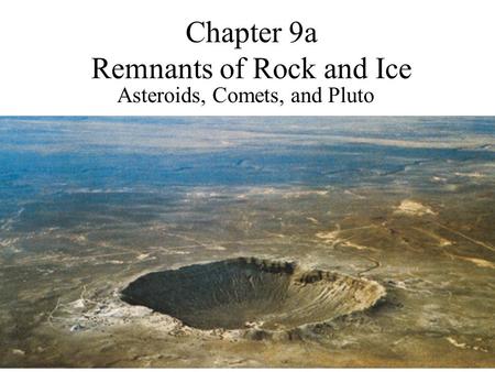 Chapter 9a Remnants of Rock and Ice Asteroids, Comets, and Pluto.