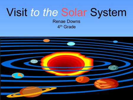 Visit to the Solar System Renae Downs 4 th Grade.