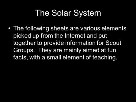 The Solar System The following sheets are various elements picked up from the Internet and put together to provide information for Scout Groups. They are.