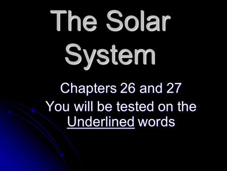 The Solar System Chapters 26 and 27 You will be tested on the Underlined words.