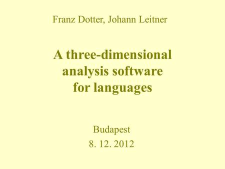 A three-dimensional analysis software for languages Budapest 8. 12. 2012 Franz Dotter, Johann Leitner.
