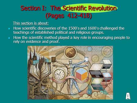 Section I: The Scientific Revolution (Pages 412-418) This section is about: This section is about: How scientific discoveries of the 1500 ’ s and 1600.
