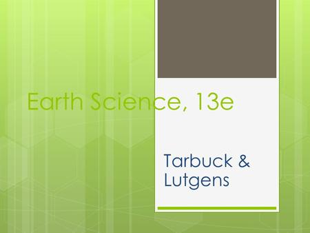 Earth Science, 13e Tarbuck & Lutgens. Introduction to Earth Science Earth Science, 13e Chapter 1 Stanley C. Hatfield Southwestern Illinois College.