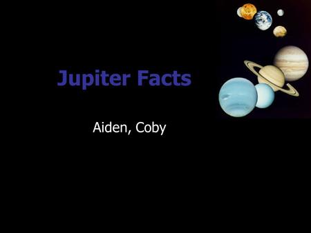 Jupiter Facts Aiden, Coby Jupiter Jupiter is between Saturn and Mars.