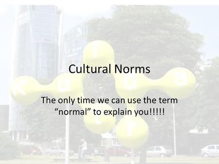 Cultural Norms The only time we can use the term “normal” to explain you!!!!!