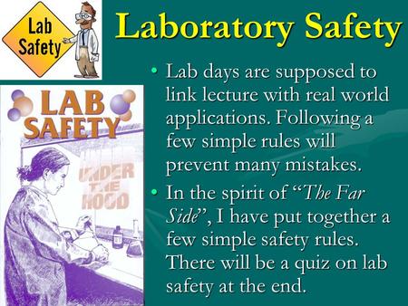 Laboratory Safety Lab days are supposed to link lecture with real world applications. Following a few simple rules will prevent many mistakes.Lab days.