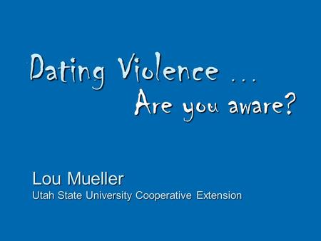 Dating Violence... Are you aware? Lou Mueller Utah State University Cooperative Extension.