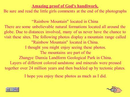 Amazing proof of God's handiwork. Be sure and read the little girls comments at the end of the photographs “Rainbow Mountain located in China There are.