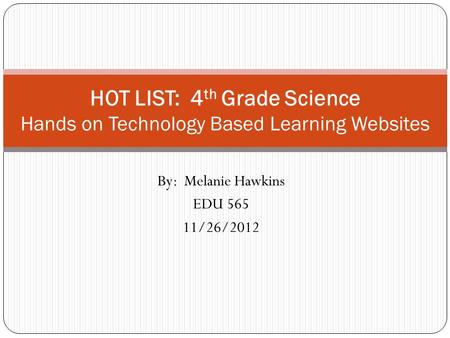 By: Melanie Hawkins EDU 565 11/26/2012 HOT LIST: 4 th Grade Science Hands on Technology Based Learning Websites.