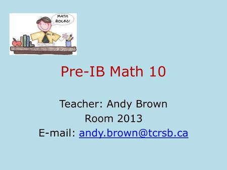 Pre-IB Math 10 Teacher: Andy Brown Room 2013