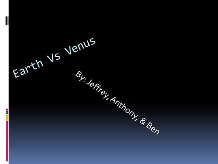 Earth Vs Venus B y : J e f f r e y, A n t h o n y, & B e n.