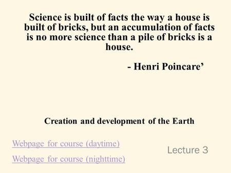 Lecture 3 Science is built of facts the way a house is built of bricks, but an accumulation of facts is no more science than a pile of bricks is a house.