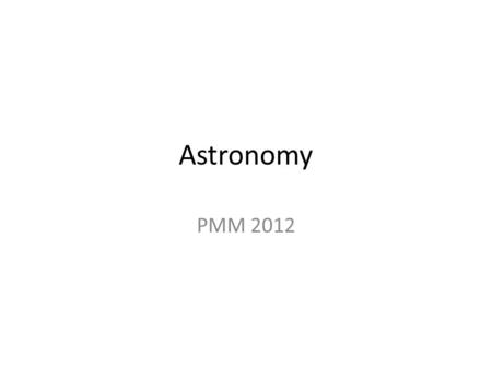 Astronomy PMM 2012. End of 3 rd Form At the end of last school year many of you covered the topic of Astronomy. During the next few lessons I am going.