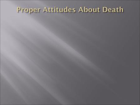 Just as there are right and wrong teachings about death, there are right and wrong attitudes about how we feel about death. Do we face death with fear?