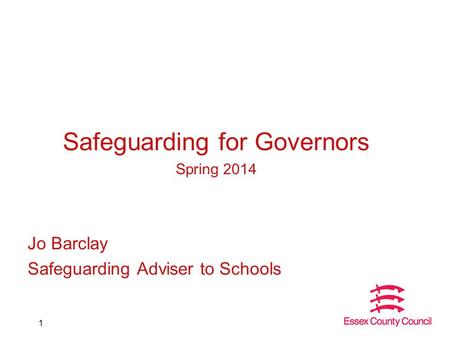 Safeguarding for Governors Spring 2014 Jo Barclay Safeguarding Adviser to Schools 1.