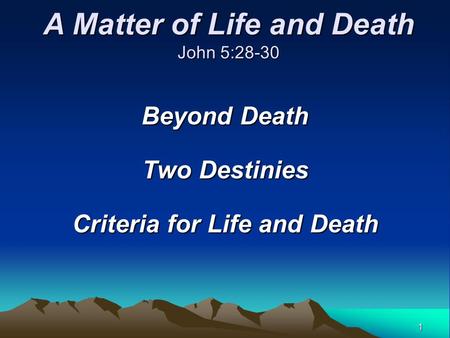 1 Beyond Death Two Destinies Criteria for Life and Death A Matter of Life and Death John 5:28-30.