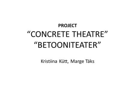 PROJECT “CONCRETE THEATRE” “BETOONITEATER” Kristiina Kütt, Marge Täks.