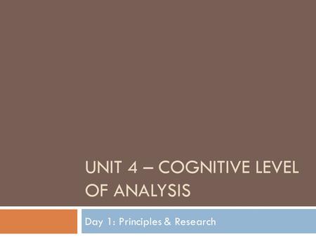 UNIT 4 – COGNITIVE LEVEL OF ANALYSIS Day 1: Principles & Research.