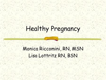 Healthy Pregnancy Monica Riccomini, RN, MSN Lisa Lottritz RN, BSN.