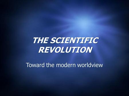 THE SCIENTIFIC REVOLUTION Toward the modern worldview.