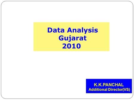 Data Analysis Gujarat 2010 K.K.PANCHAL Additional Director(VS)